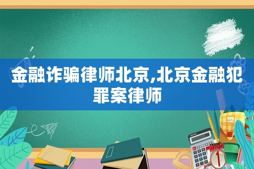 金融詐騙律師北京,北京金融犯罪案律師