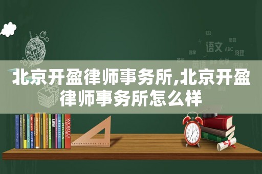 北京開盈律師事務所,北京開盈律師事務所怎么樣
