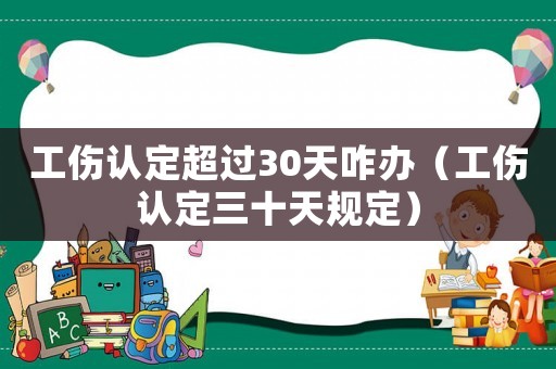 工傷認定超過30天咋辦（工傷認定三十天規定）