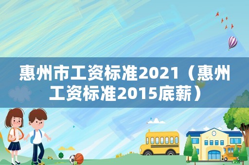 惠州市工資標準2021（惠州工資標準2015底薪）