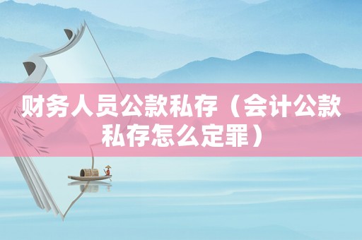 財務(wù)人員公款私存（會計公款私存怎么定罪）