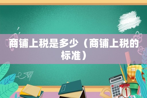 商鋪上稅是多少（商鋪上稅的標(biāo)準(zhǔn)）