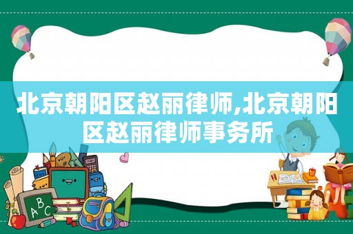 北京朝陽(yáng)區(qū)趙麗律師,北京朝陽(yáng)區(qū)趙麗律師事務(wù)所