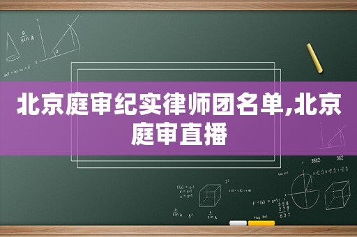 北京庭審紀實律師團名單,北京庭審直播