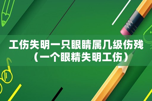 工傷失明一只眼睛屬幾級傷殘（一個眼精失明工傷）