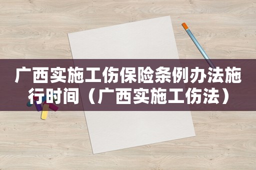 廣西實施工傷保險條例辦法施行時間（廣西實施工傷法）