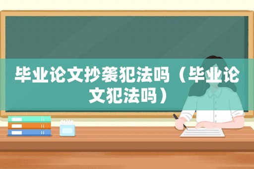 畢業論文抄襲犯法嗎（畢業論文犯法嗎）