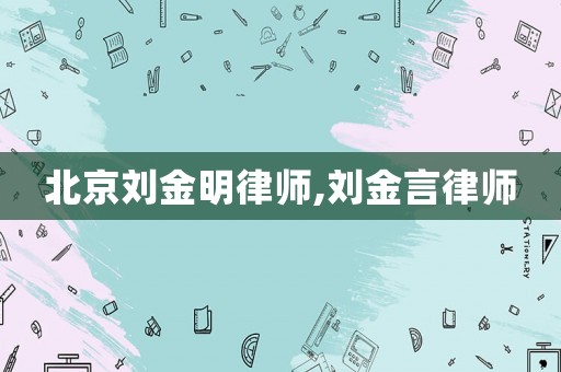 北京劉金明律師,劉金言律師