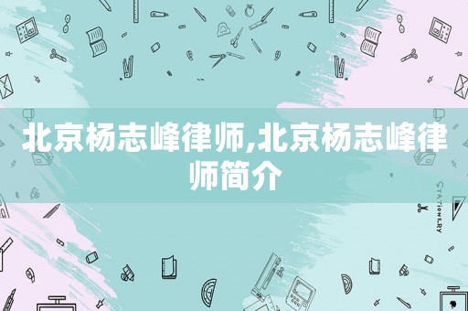 北京楊志峰律師,北京楊志峰律師簡介