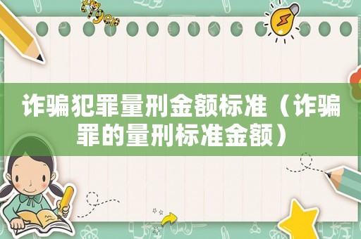 詐騙犯罪量刑金額標準（詐騙罪的量刑標準金額）