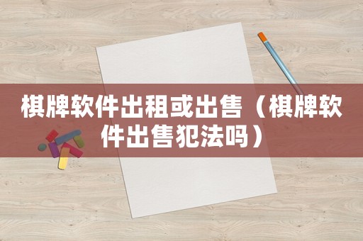 棋牌軟件出租或出售（棋牌軟件出售犯法嗎）