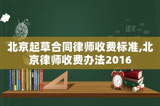 北京起草合同律師收費(fèi)標(biāo)準(zhǔn),北京律師收費(fèi)辦法2016