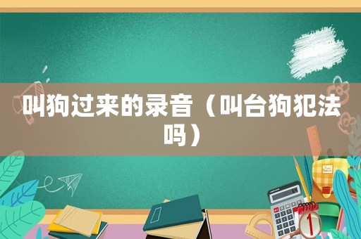 叫狗過來的錄音（叫臺狗犯法嗎）