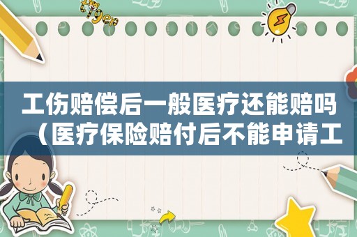 工傷賠償后一般醫(yī)療還能賠嗎（醫(yī)療保險賠付后不能申請工傷）