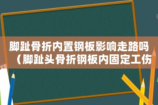 腳趾骨折內置鋼板影響走路嗎（腳趾頭骨折鋼板內固定工傷幾級）