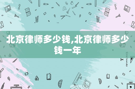 北京律師多少錢,北京律師多少錢一年