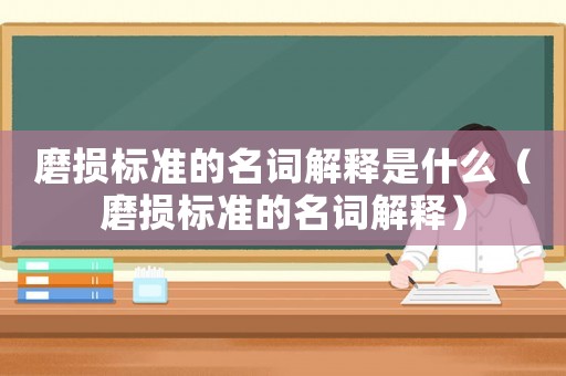 磨損標準的名詞解釋是什么（磨損標準的名詞解釋）
