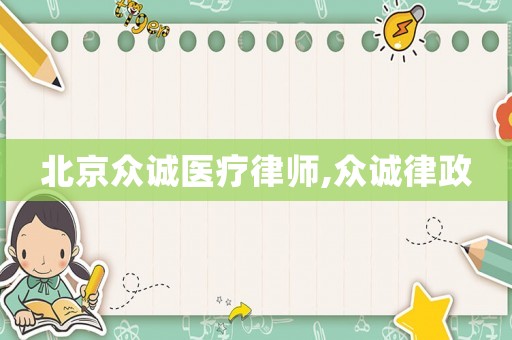 北京眾誠醫療律師,眾誠律政