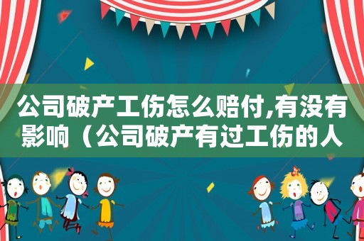 公司破產工傷怎么賠付,有沒有影響（公司破產有過工傷的人怎么辦）
