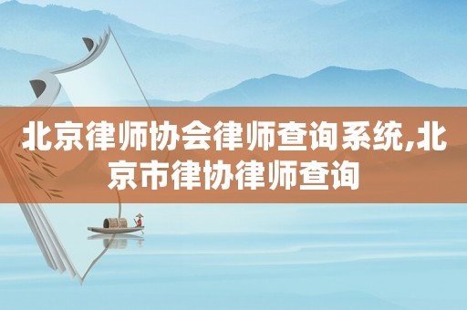北京律師協(xié)會律師查詢系統(tǒng),北京市律協(xié)律師查詢