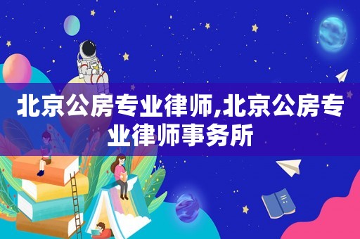 北京公房專業律師,北京公房專業律師事務所