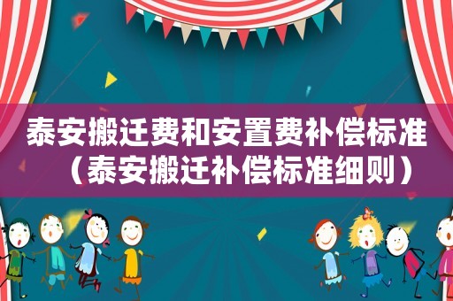 泰安搬遷費和安置費補償標準（泰安搬遷補償標準細則）