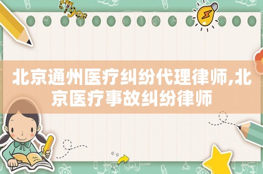 北京通州醫(yī)療糾紛代理律師,北京醫(yī)療事故糾紛律師