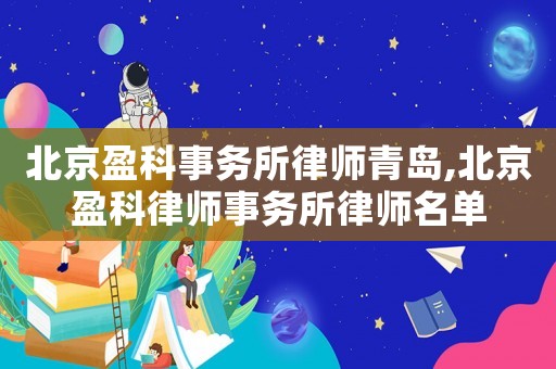 北京盈科事務所律師青島,北京盈科律師事務所律師名單