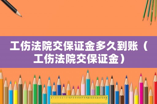 工傷法院交保證金多久到賬（工傷法院交保證金）