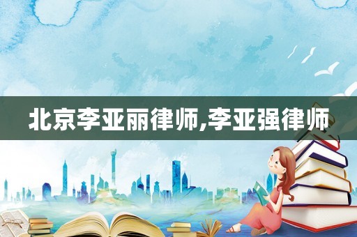北京李亞麗律師,李亞強律師