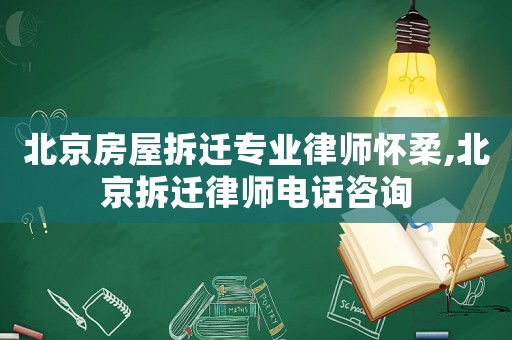 北京房屋拆遷專業律師懷柔,北京拆遷律師電話咨詢