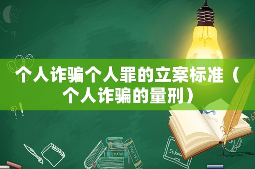 個人詐騙個人罪的立案標準（個人詐騙的量刑）