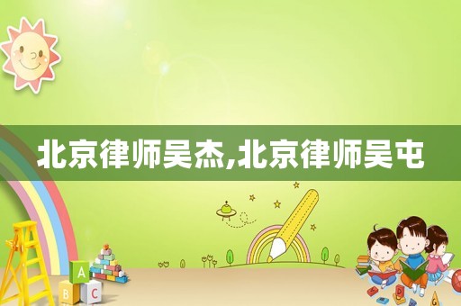 北京律師吳杰,北京律師吳屯