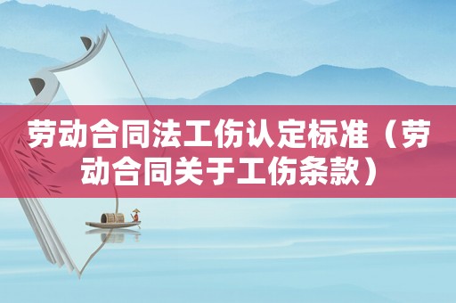 勞動合同法工傷認定標準（勞動合同關于工傷條款）