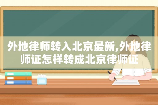 外地律師轉入北京最新,外地律師證怎樣轉成北京律師證