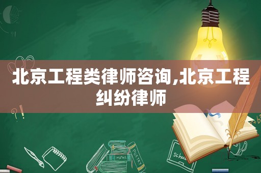 北京工程類律師咨詢,北京工程糾紛律師