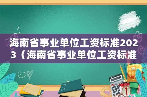 海南省事業單位工資標準2023（海南省事業單位工資標準）