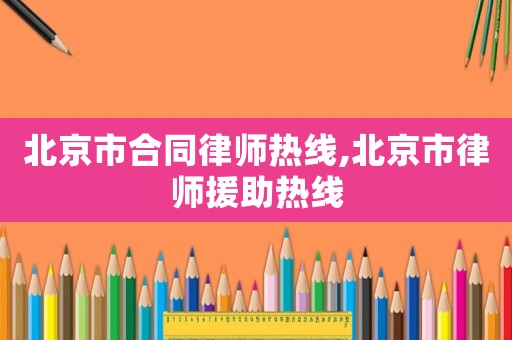 北京市合同律師熱線,北京市律師援助熱線