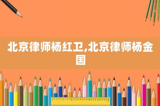 北京律師楊紅衛(wèi),北京律師楊金國