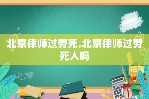 北京律師過勞死,北京律師過勞死人嗎