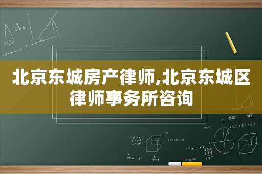 北京東城房產(chǎn)律師,北京東城區(qū)律師事務(wù)所咨詢