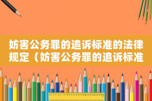 妨害公務罪的追訴標準的法律規定（妨害公務罪的追訴標準的）