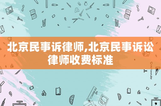北京民事訴律師,北京民事訴訟律師收費(fèi)標(biāo)準(zhǔn)