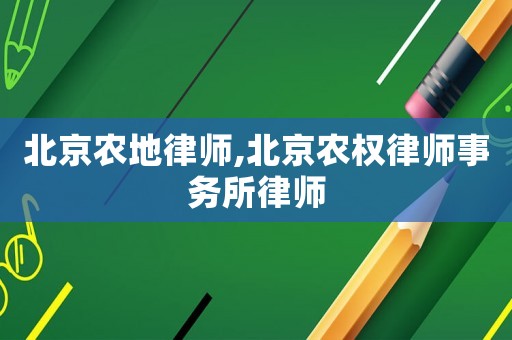 北京農(nóng)地律師,北京農(nóng)權律師事務所律師