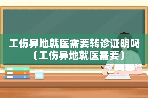工傷異地就醫需要轉診證明嗎（工傷異地就醫需要）