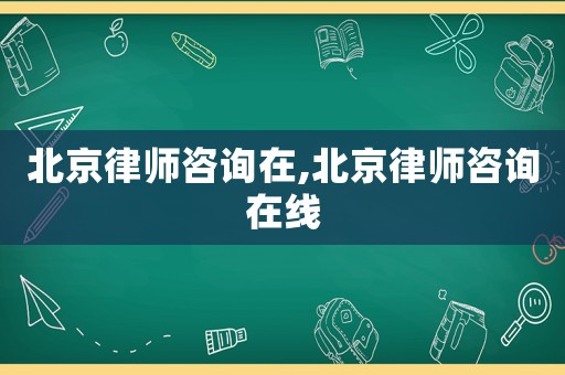 北京律師咨詢在,北京律師咨詢在線