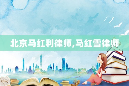 北京馬紅利律師,馬紅雪律師