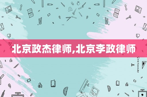 北京政杰律師,北京李政律師