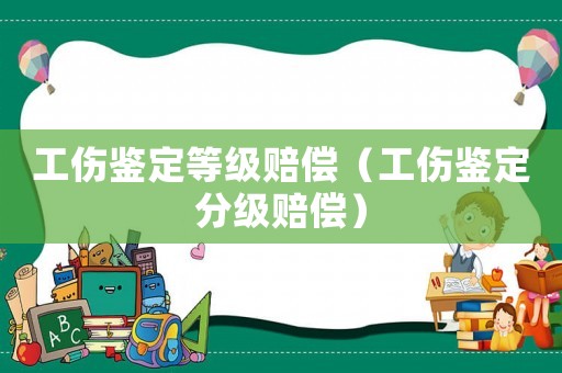 工傷鑒定等級賠償（工傷鑒定分級賠償）