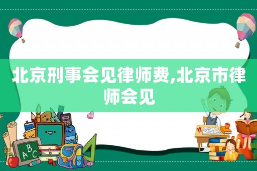 北京刑事會見律師費,北京市律師會見